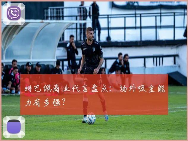姆巴佩商业代言盘点：场外吸金能力有多强？