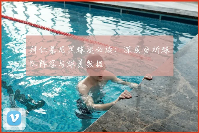 拜仁慕尼黑球迷必读：深度分析球队阵容与球员数据