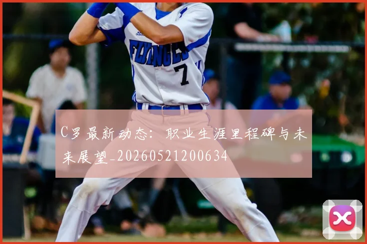 C罗最新动态:职业生涯里程碑与未来展望_20260521200634