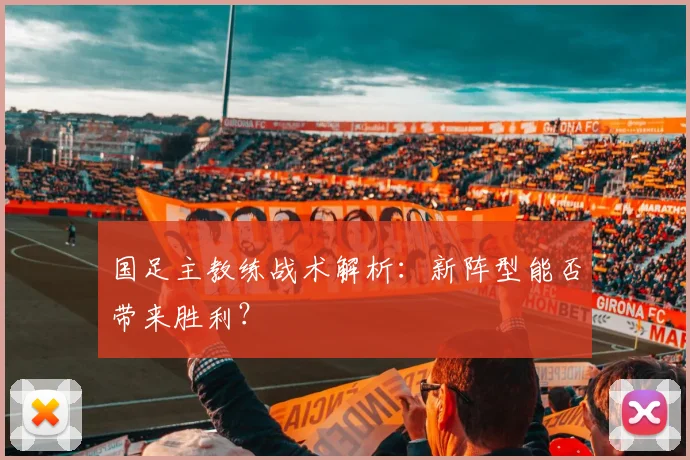 国足主教练战术解析:新阵型能否带来胜利?