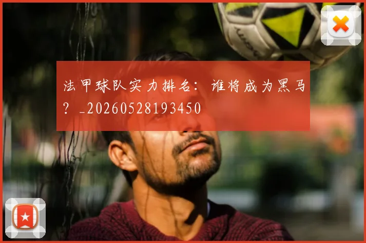 法甲球队实力排名：谁将成为黑马？_20260528193450
