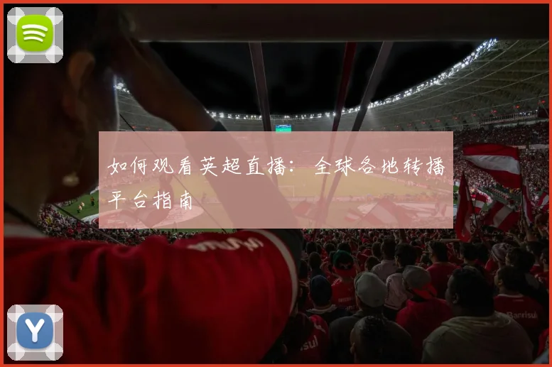 如何观看英超直播:全球各地转播平台指南
