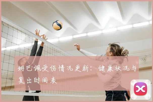 姆巴佩受伤情况更新：健康状况与复出时间表
