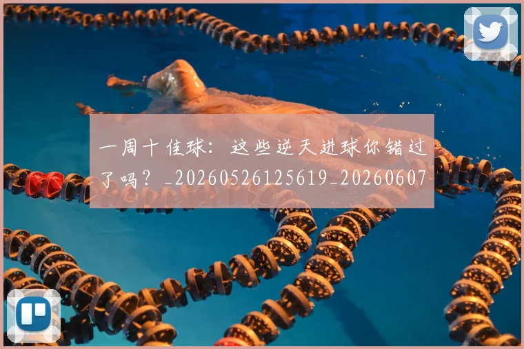一周十佳球:这些逆天进球你错过了吗?_20260526125619_20260607160449