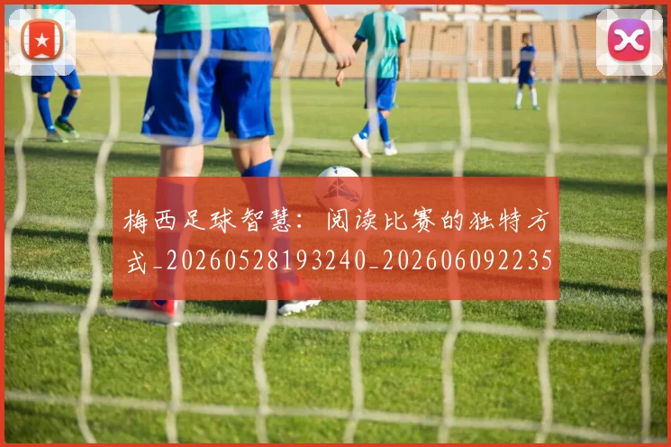 梅西足球智慧:阅读比赛的独特方式_20260528193240_20260609223503