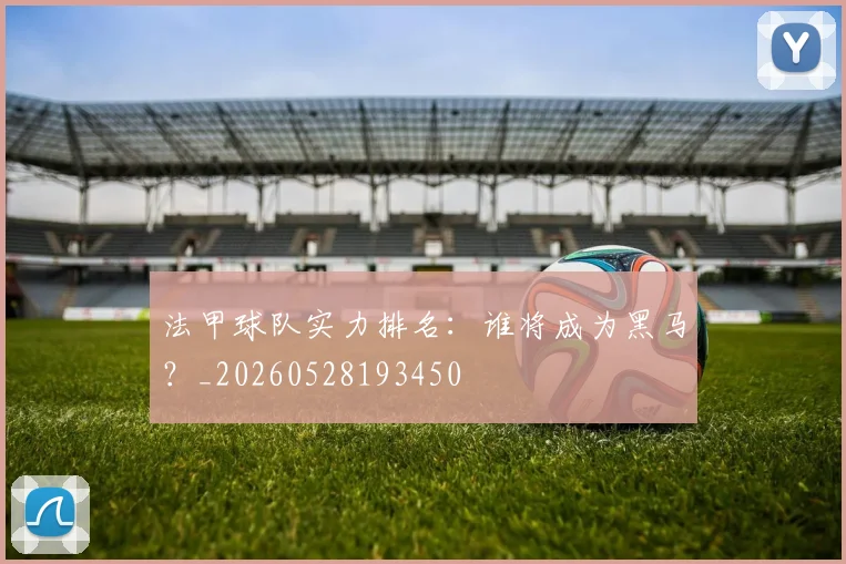 法甲球队实力排名：谁将成为黑马？_20260528193450