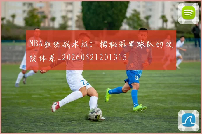 NBA教练战术板:揭秘冠军球队的攻防体系_20260521201315