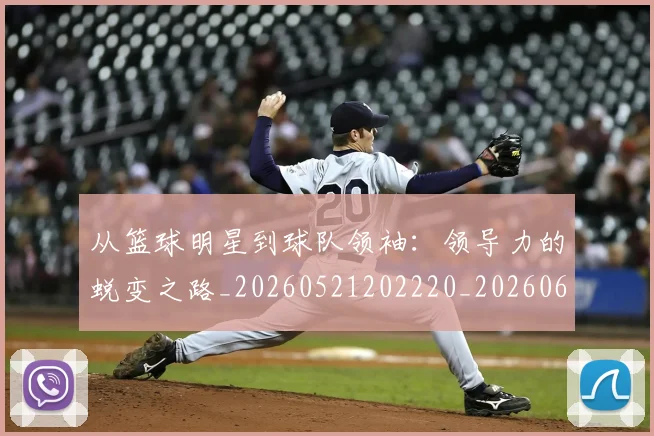 从篮球明星到球队领袖:领导力的蜕变之路_20260521202220_20260608142842