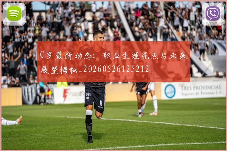 C罗最新动态：职业生涯亮点与未来展望揭秘_20260526125212