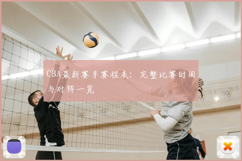 CBA最新赛季赛程表:完整比赛时间与对阵一览