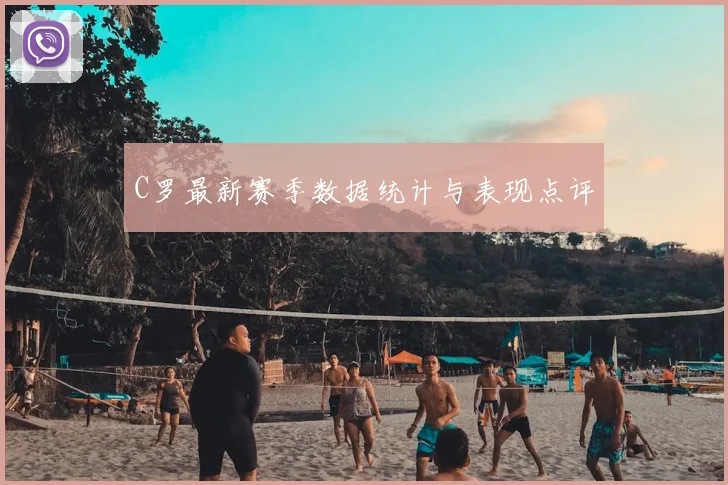 C罗最新赛季数据统计与表现点评