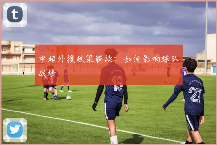 中超外援政策解读:如何影响球队战绩