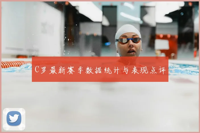 C罗最新赛季数据统计与表现点评